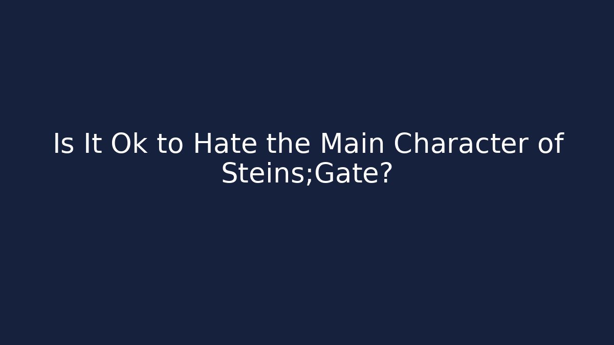 Is It Ok to Hate the Main Character of Steins;Gate?