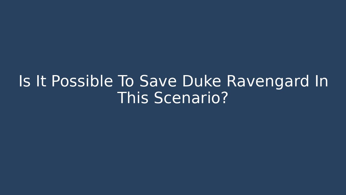 Is It Possible To Save Duke Ravengard In This Scenario?