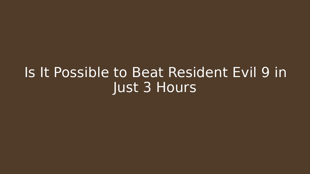 Is It Possible to Beat Resident Evil 9 in Just 3 Hours