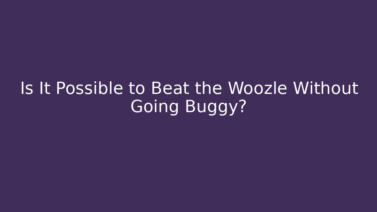 Is It Possible to Beat the Woozle Without Going Buggy?
