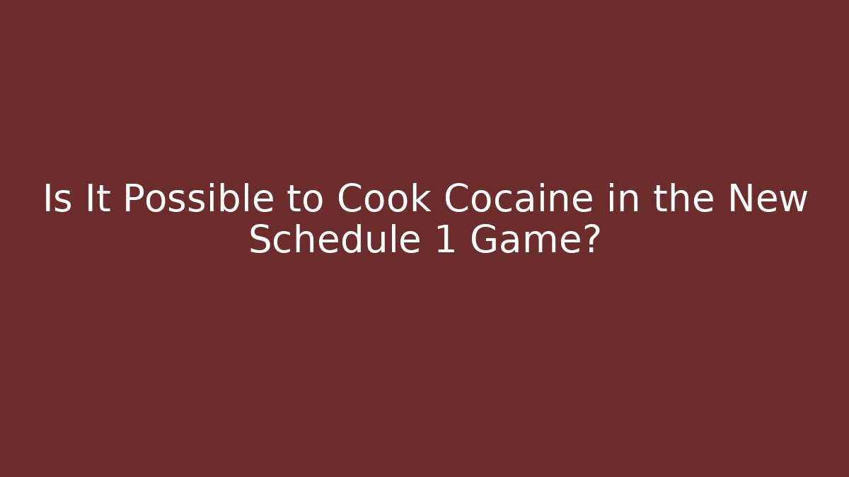 Is It Possible to Cook Cocaine in the New Schedule 1 Game?