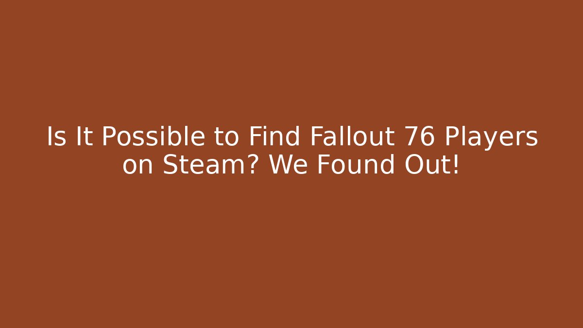 Is It Possible to Find Fallout 76 Players on Steam? We Found Out!