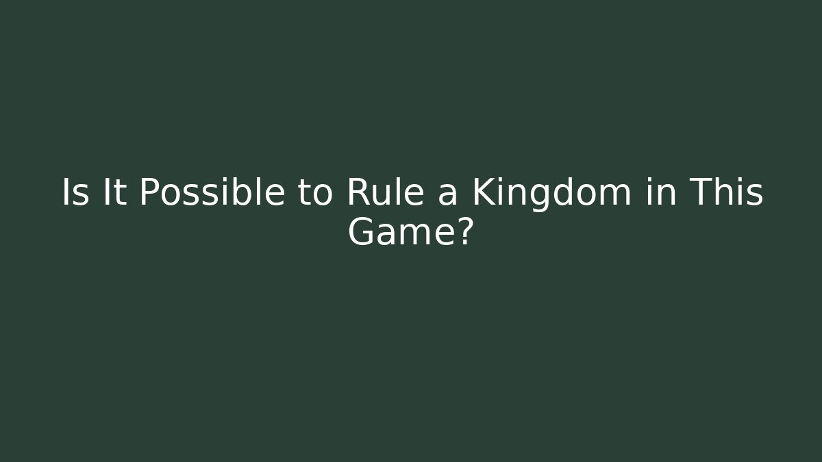 Is It Possible to Rule a Kingdom in This Game?