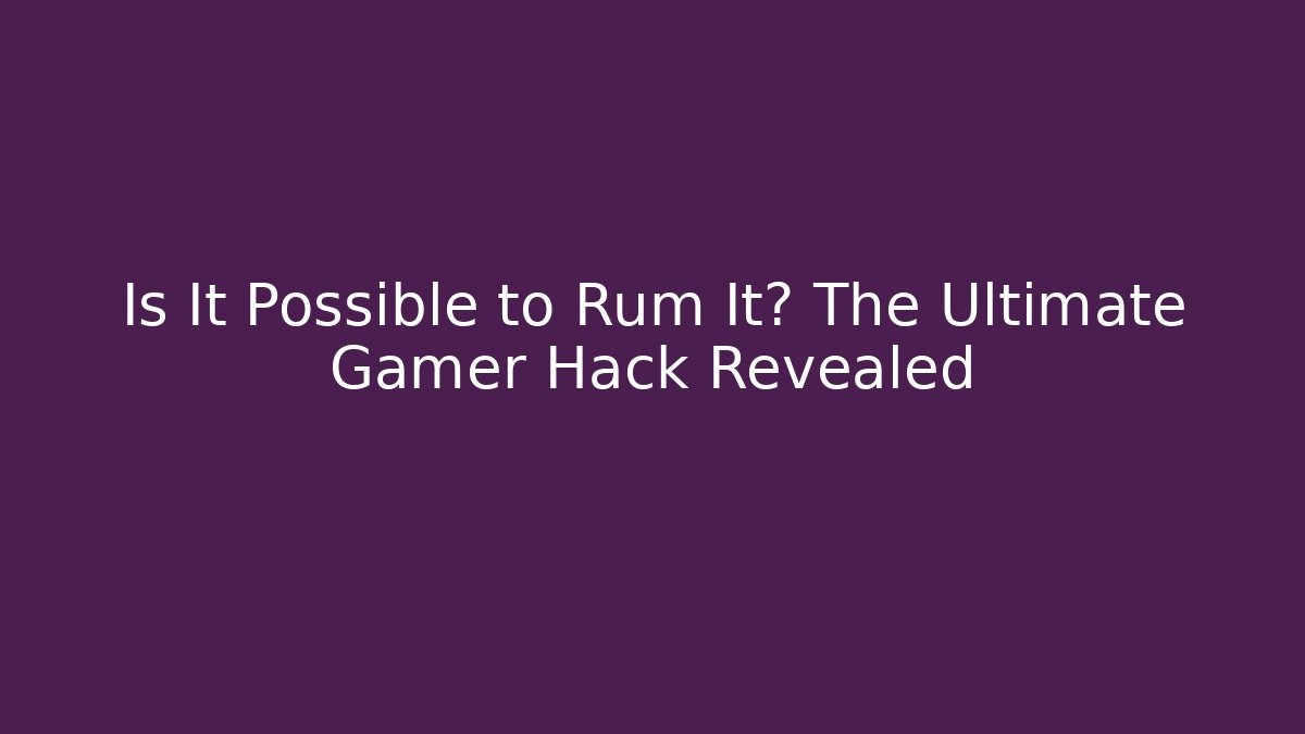 Is It Possible to Rum It? The Ultimate Gamer Hack Revealed