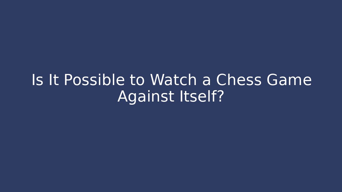 Is It Possible to Watch a Chess Game Against Itself? - Método de Aprovação