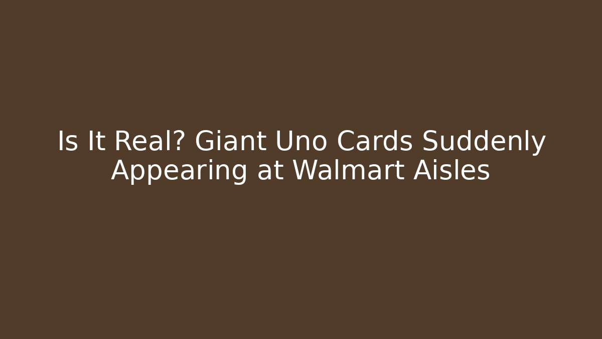 Is It Real? Giant Uno Cards Suddenly Appearing at Walmart Aisles