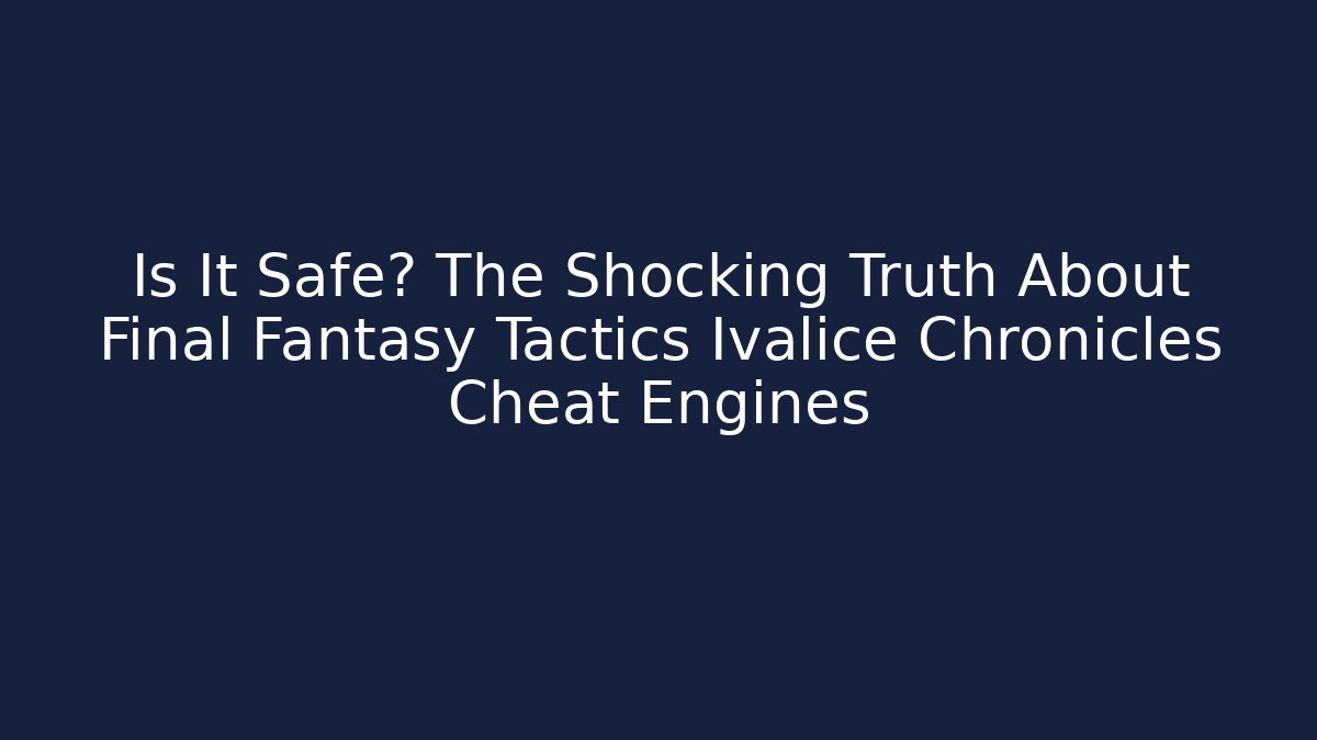Is It Safe? The Shocking Truth About Final Fantasy Tactics Ivalice Chronicles Cheat Engines
