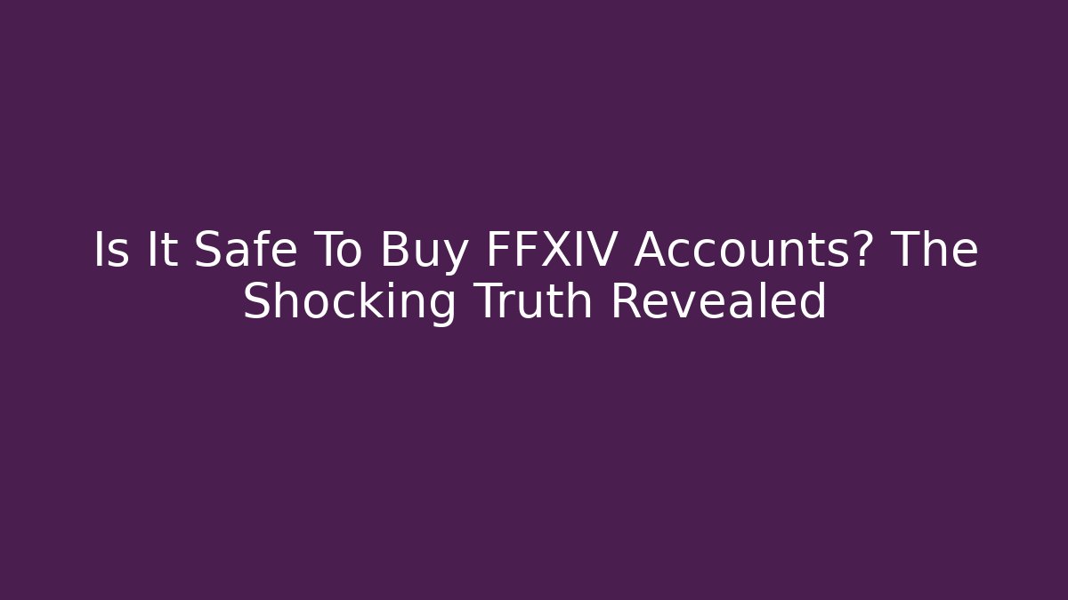 Is It Safe To Buy FFXIV Accounts? The Shocking Truth Revealed