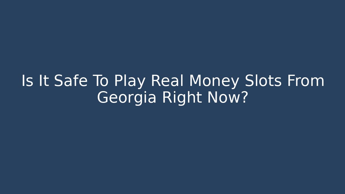 Is It Safe To Play Real Money Slots From Georgia Right Now?