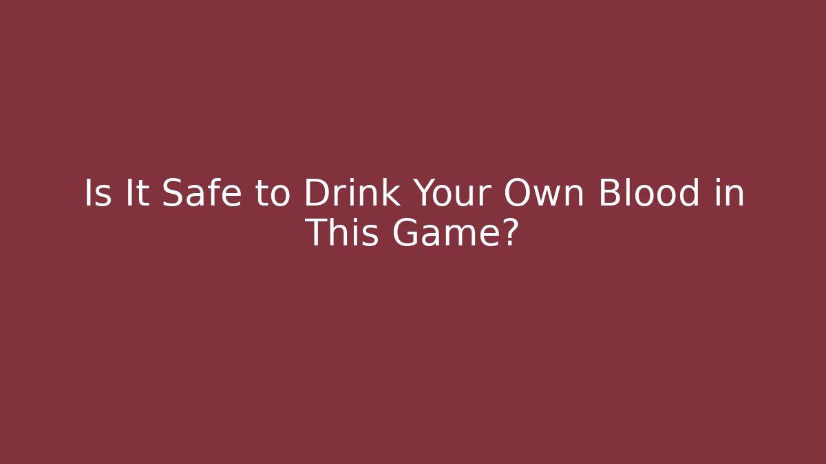 Is It Safe to Drink Your Own Blood in This Game?