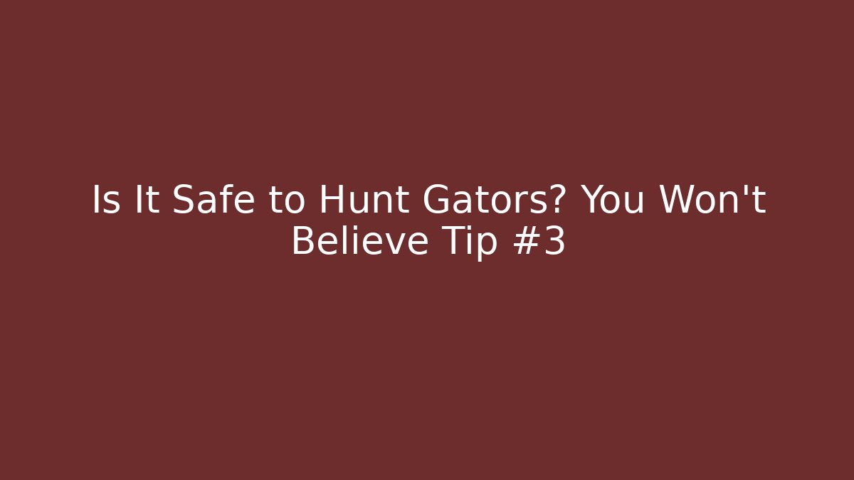 Is It Safe to Hunt Gators? You Won’t Believe Tip #3