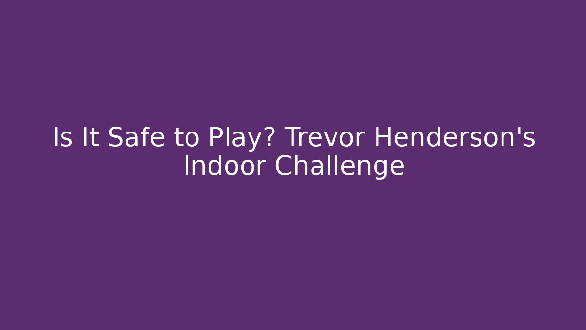 Is It Safe to Play? Trevor Henderson's Indoor Challenge