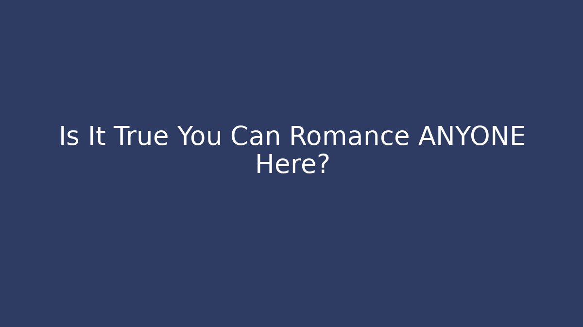 Is It True You Can Romance ANYONE Here?