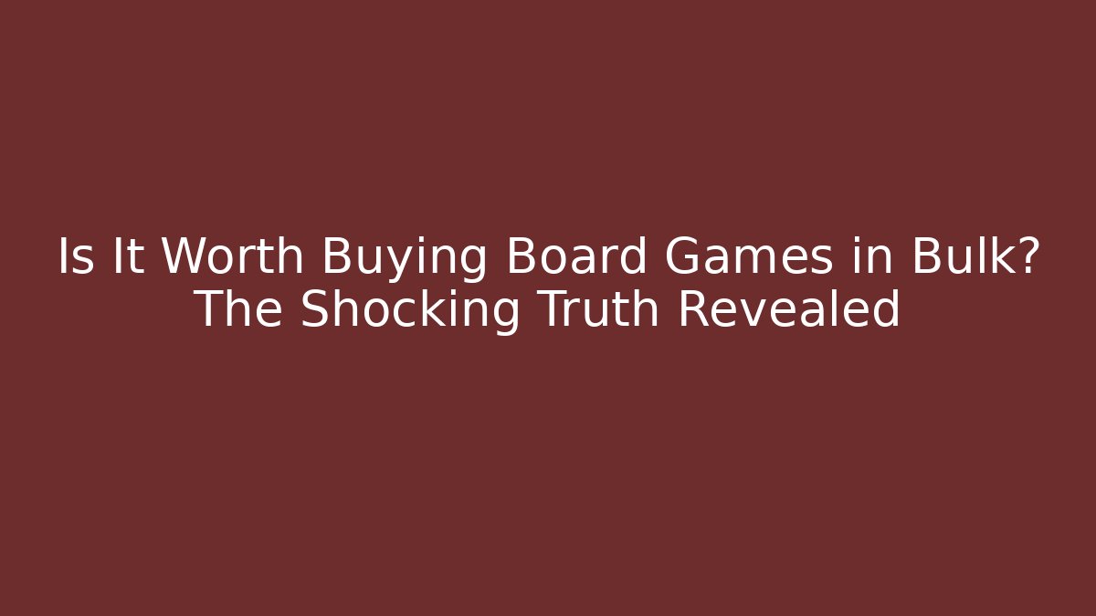 Is It Worth Buying Board Games in Bulk? The Shocking Truth Revealed