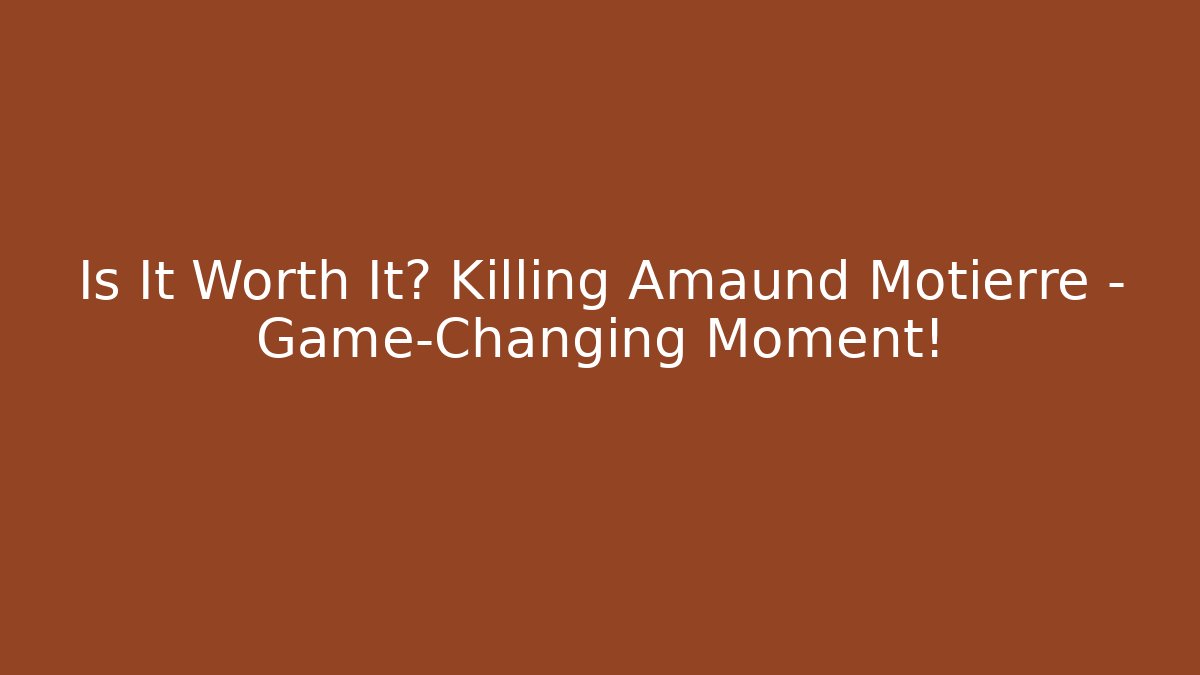 Is It Worth It? Killing Amaund Motierre - Game-Changing Moment!