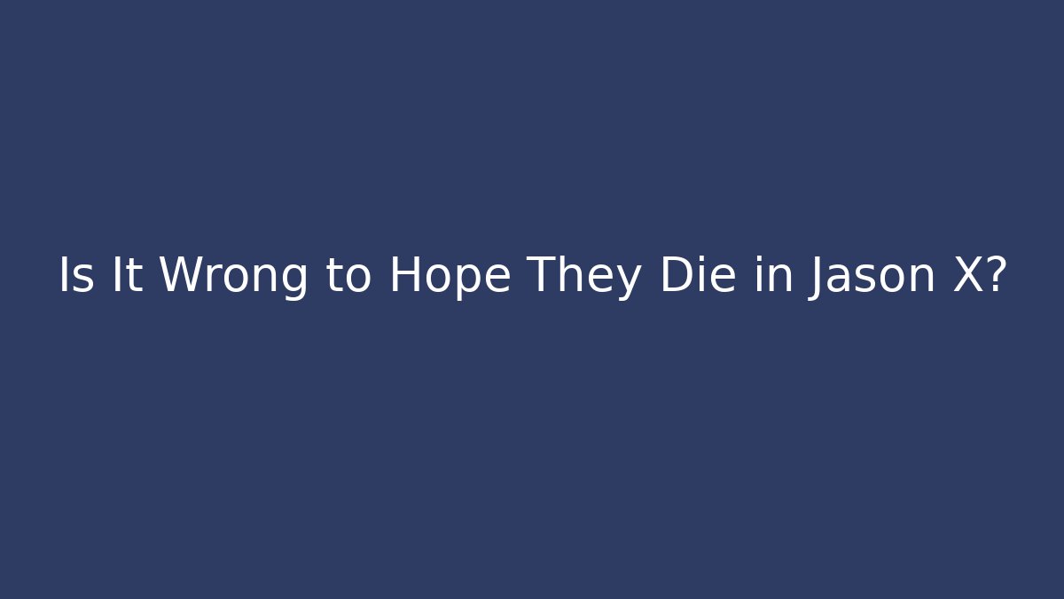 Is It Wrong to Hope They Die in Jason X?