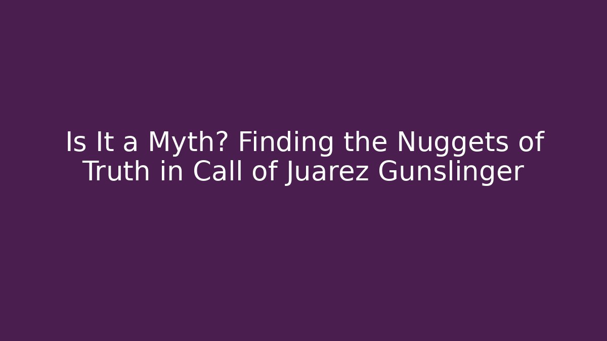 Is It a Myth? Finding the Nuggets of Truth in Call of Juarez Gunslinger