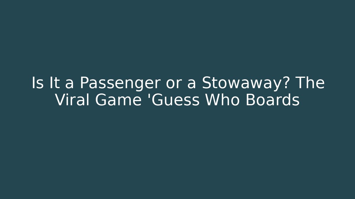 Is It a Passenger or a Stowaway? The Viral Game 'Guess Who Boards