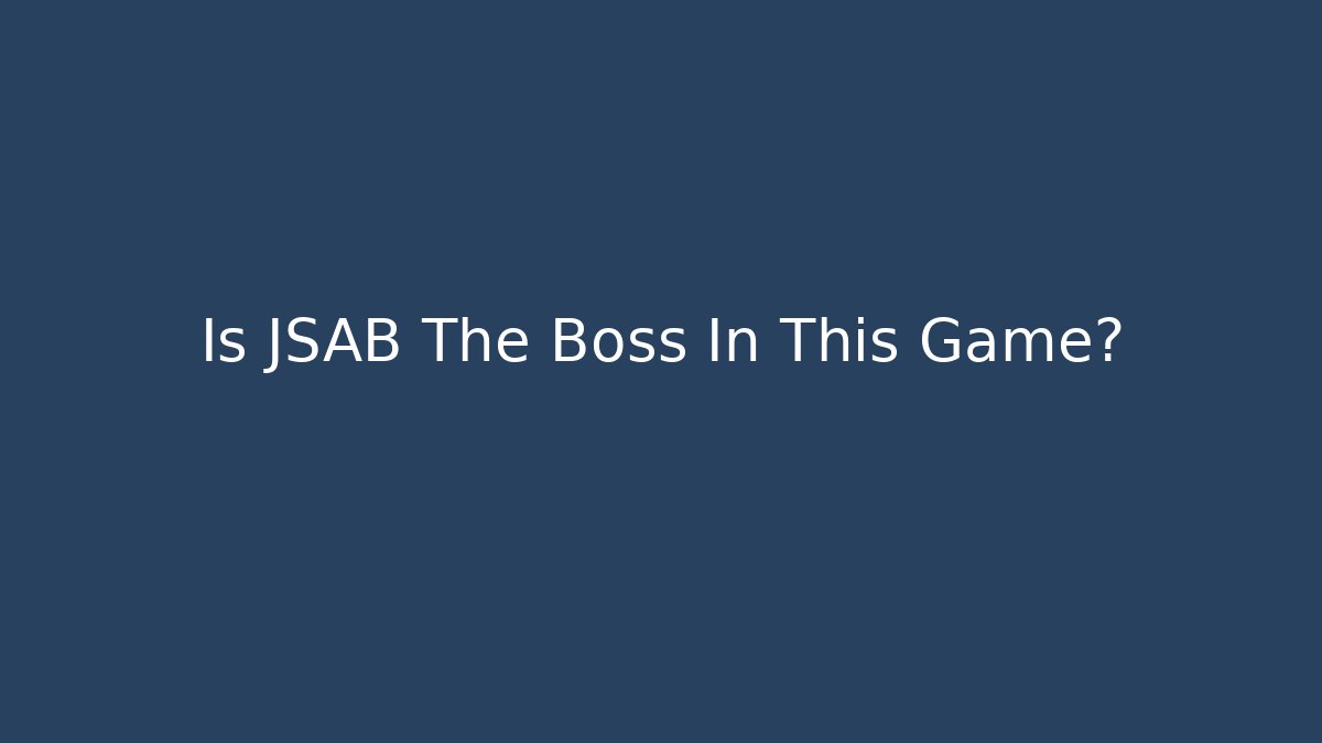 Is JSAB The Boss In This Game? - Método de Aprovação
