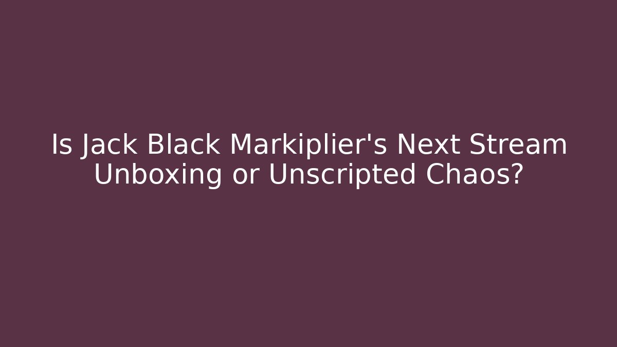 Is Jack Black Markiplier's Next Stream Unboxing or Unscripted Chaos?
