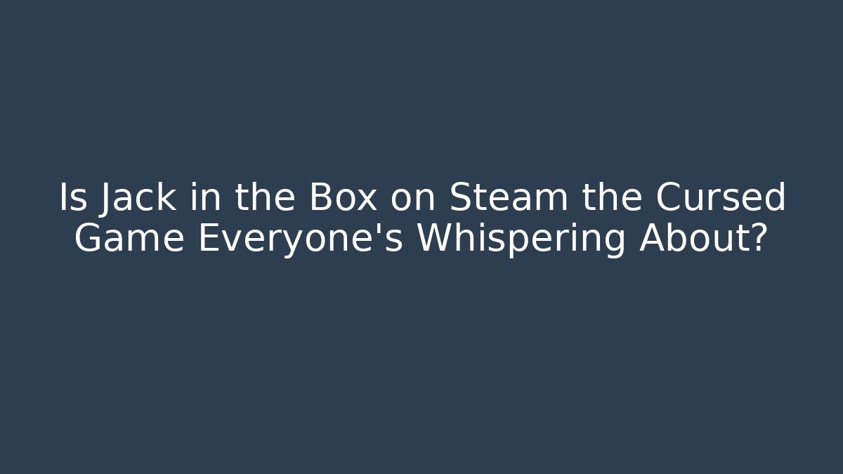Is Jack in the Box on Steam the Cursed Game Everyone's Whispering About?