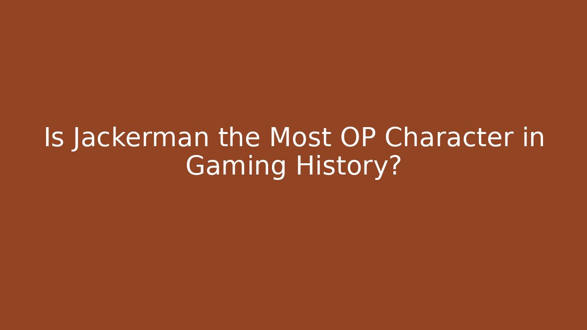 Is Jackerman the Most OP Character in Gaming History?