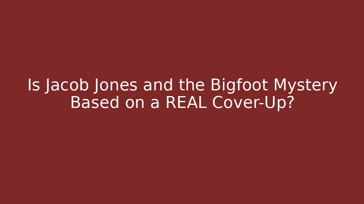 Is Jacob Jones and the Bigfoot Mystery Based on a REAL Cover-Up?