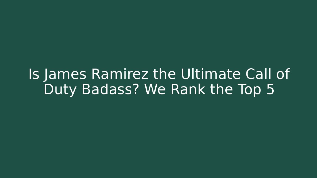 Is James Ramirez the Ultimate Call of Duty Badass? We Rank the Top 5