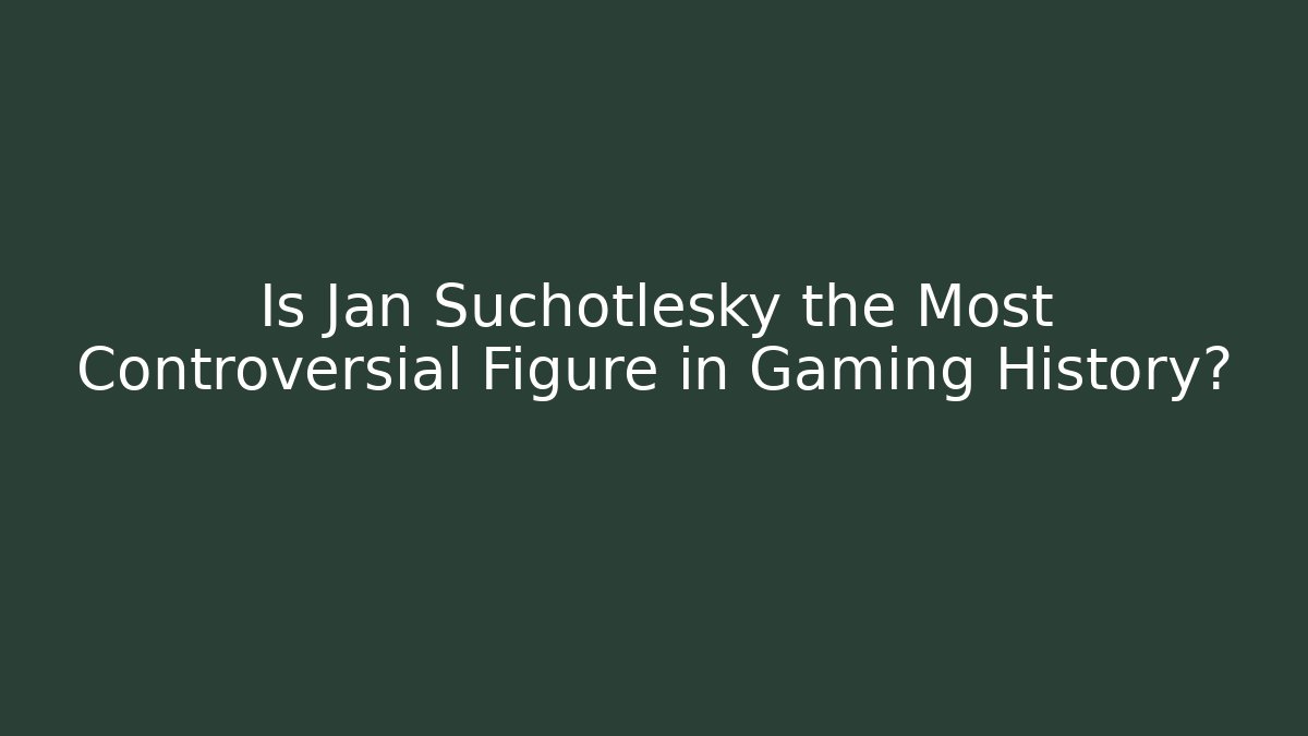Is Jan Suchotlesky the Most Controversial Figure in Gaming History?