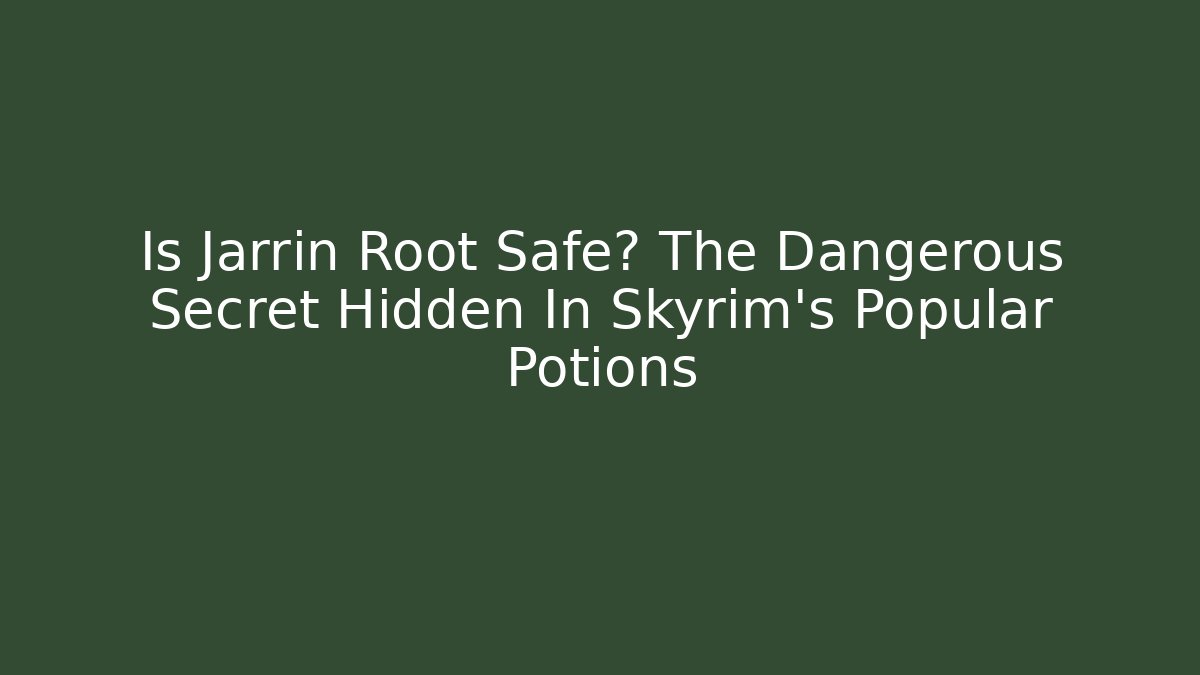 Is Jarrin Root Safe? The Dangerous Secret Hidden In Skyrim's Popular Potions