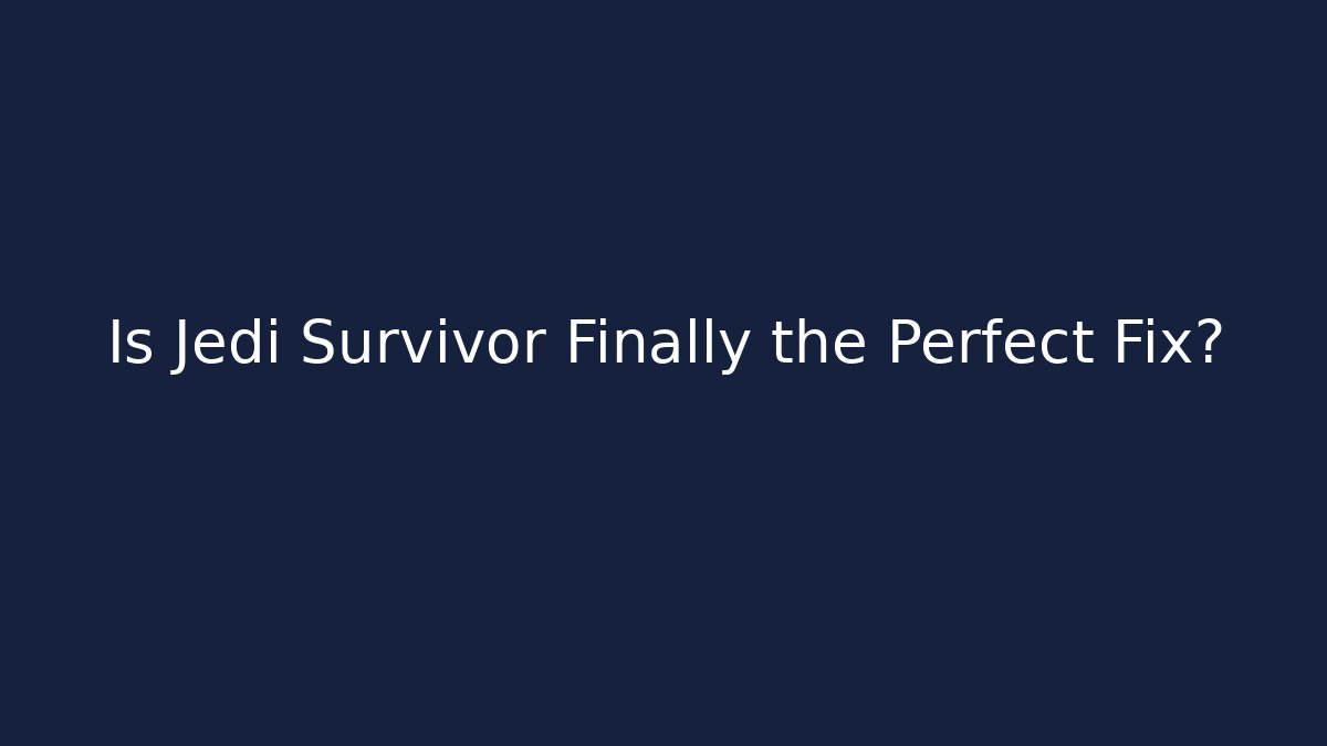 Is Jedi Survivor Finally the Perfect Fix?