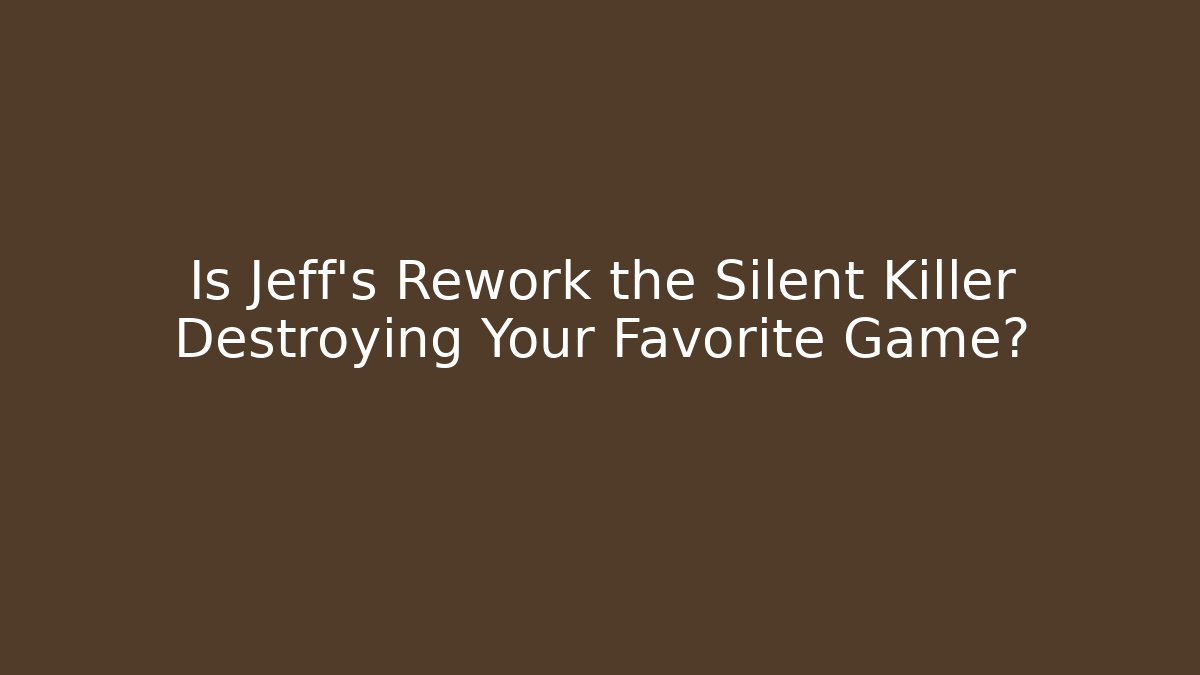 Is Jeff's Rework the Silent Killer Destroying Your Favorite Game?