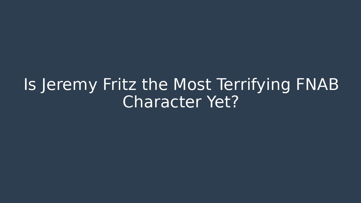 Is Jeremy Fritz the Most Terrifying FNAB Character Yet?