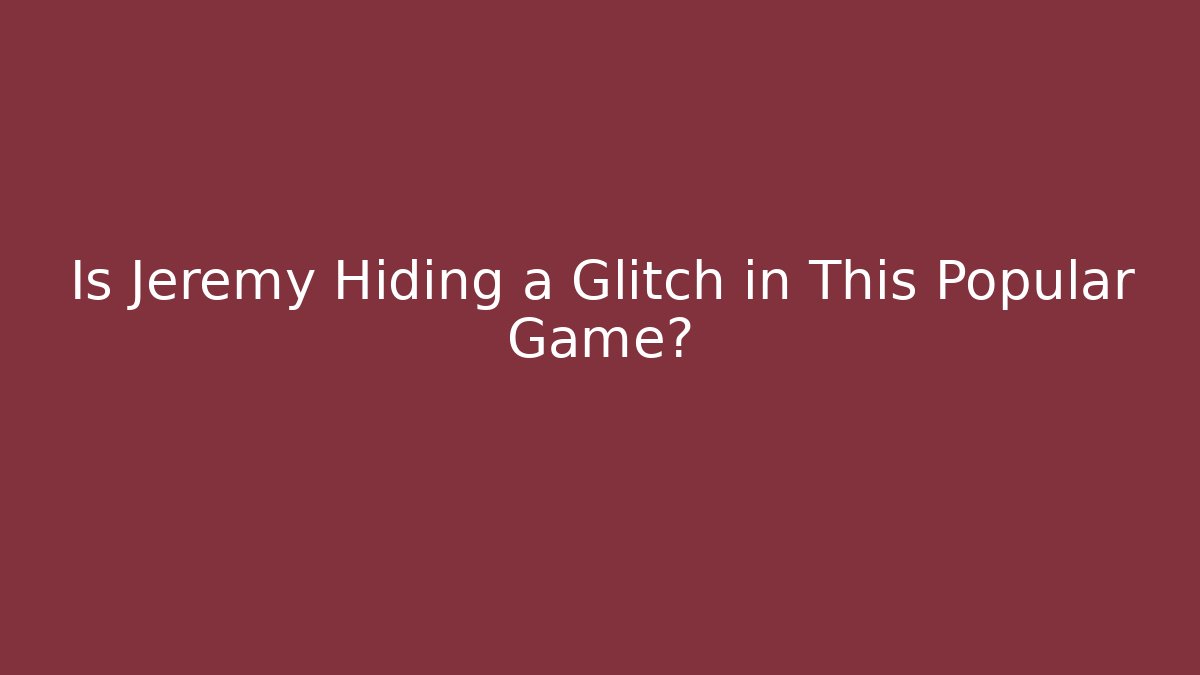 Is Jeremy Hiding a Glitch in This Popular Game?