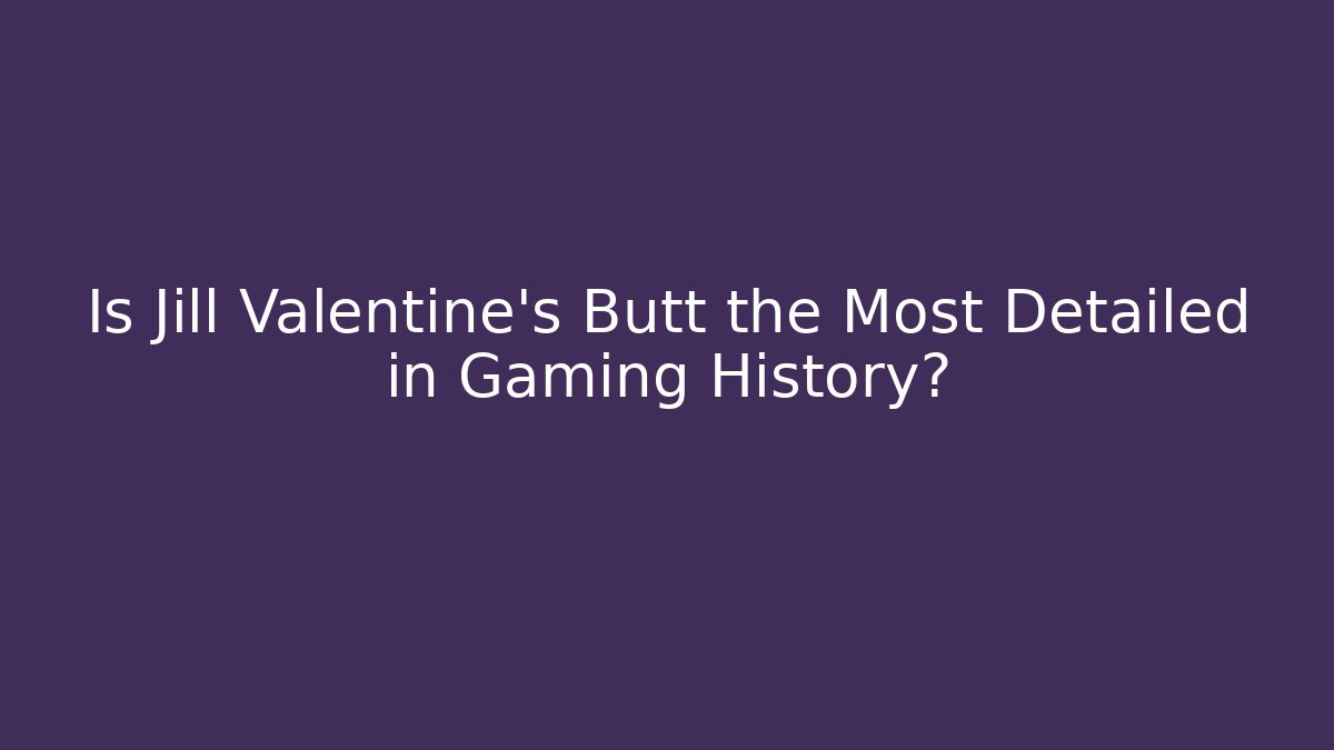 Is Jill Valentine’s Butt the Most Detailed in Gaming History? - Método de Aprovação