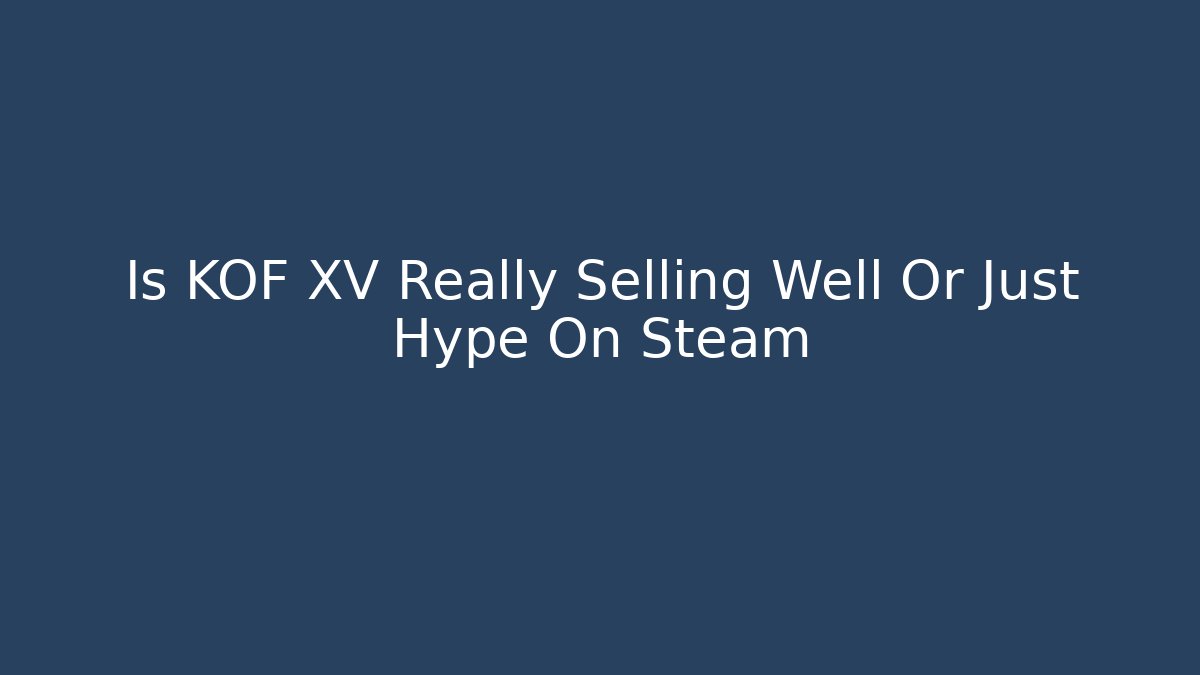 Is KOF XV Really Selling Well Or Just Hype On Steam