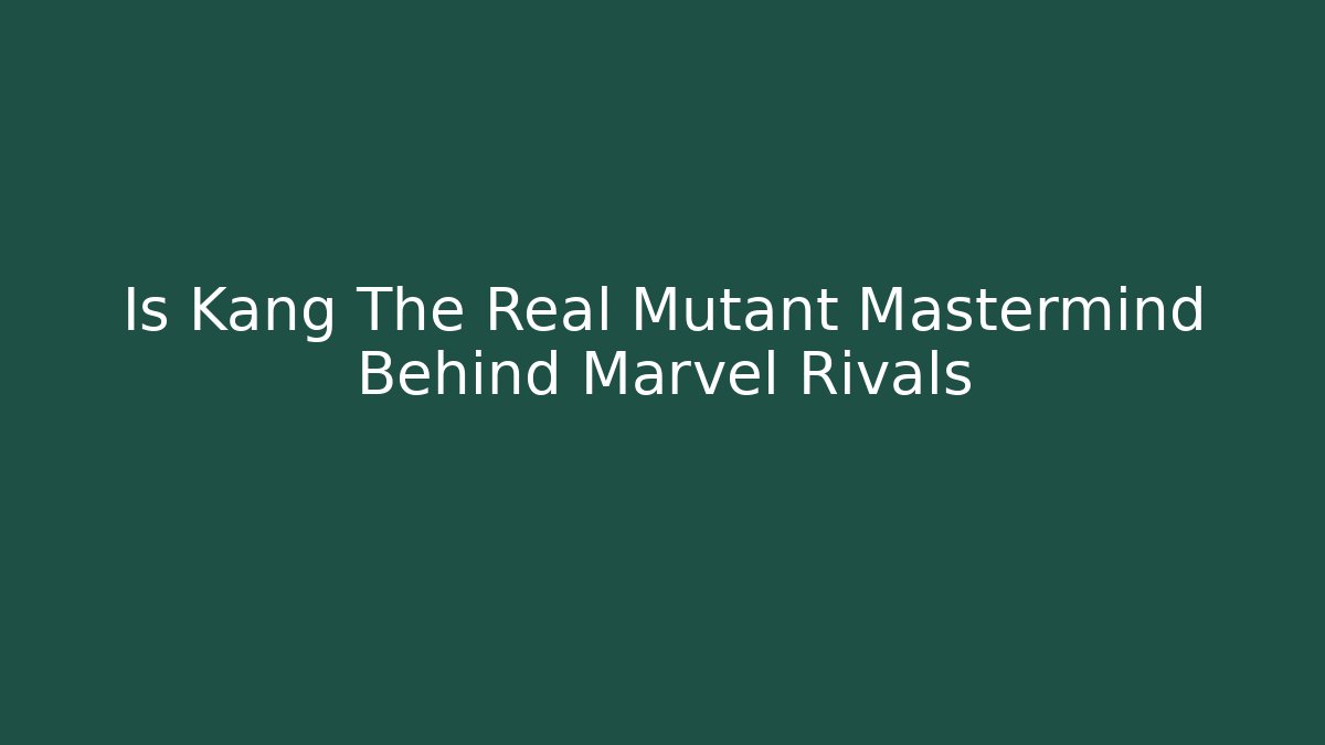 Is Kang The Real Mutant Mastermind Behind Marvel Rivals