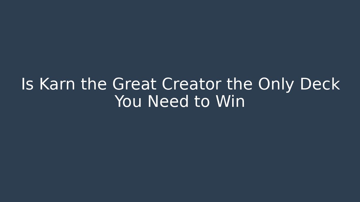 Is Karn the Great Creator the Only Deck You Need to Win