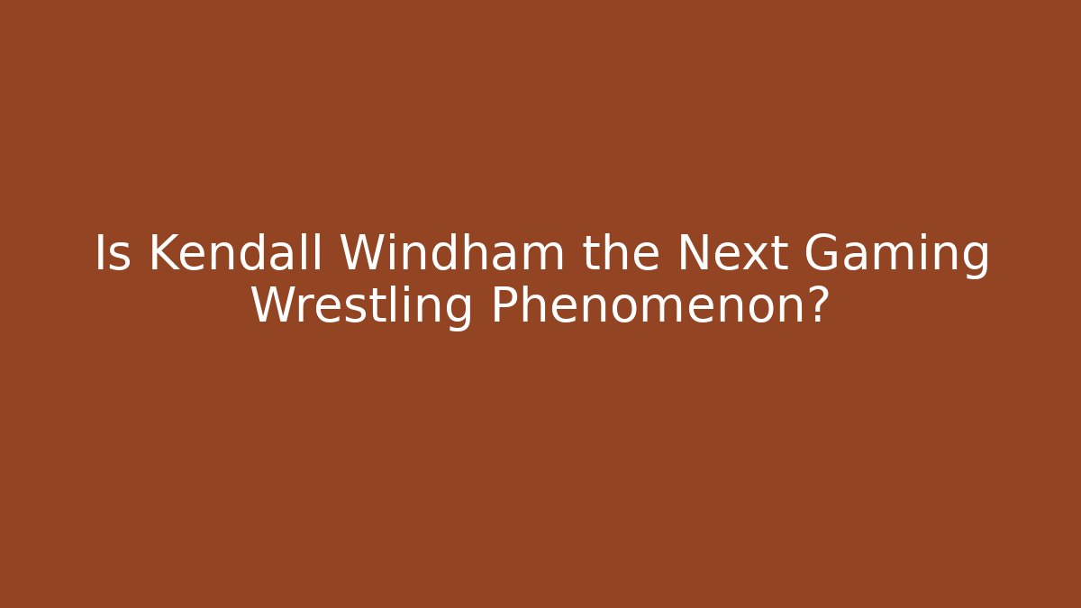Is Kendall Windham the Next Gaming Wrestling Phenomenon?