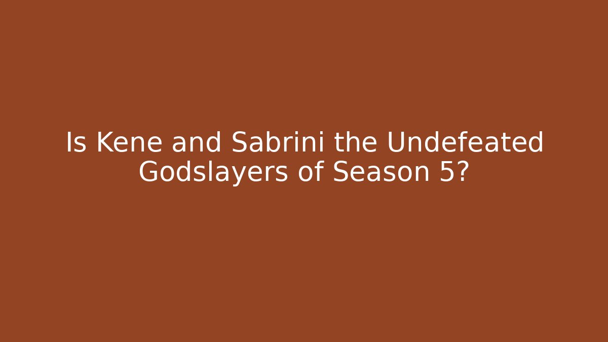 Is Kene and Sabrini the Undefeated Godslayers of Season 5?
