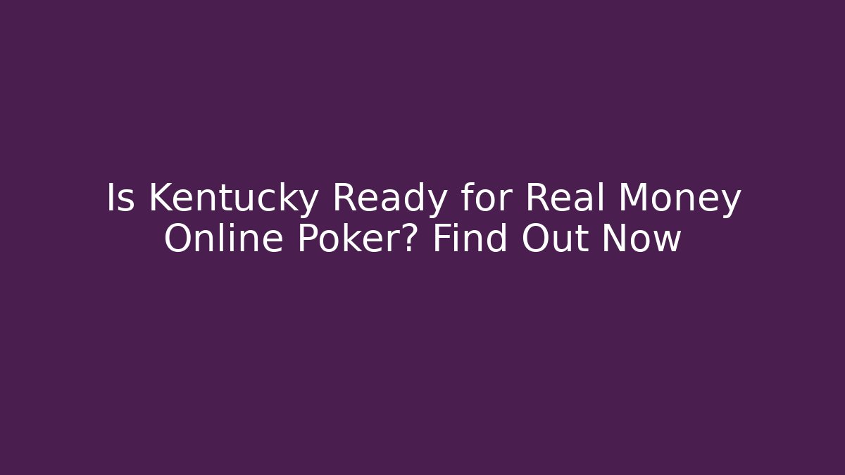 Is Kentucky Ready for Real Money Online Poker? Find Out Now