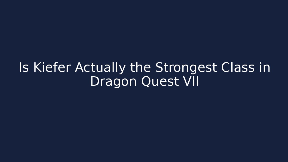 Is Kiefer Actually the Strongest Class in Dragon Quest VII