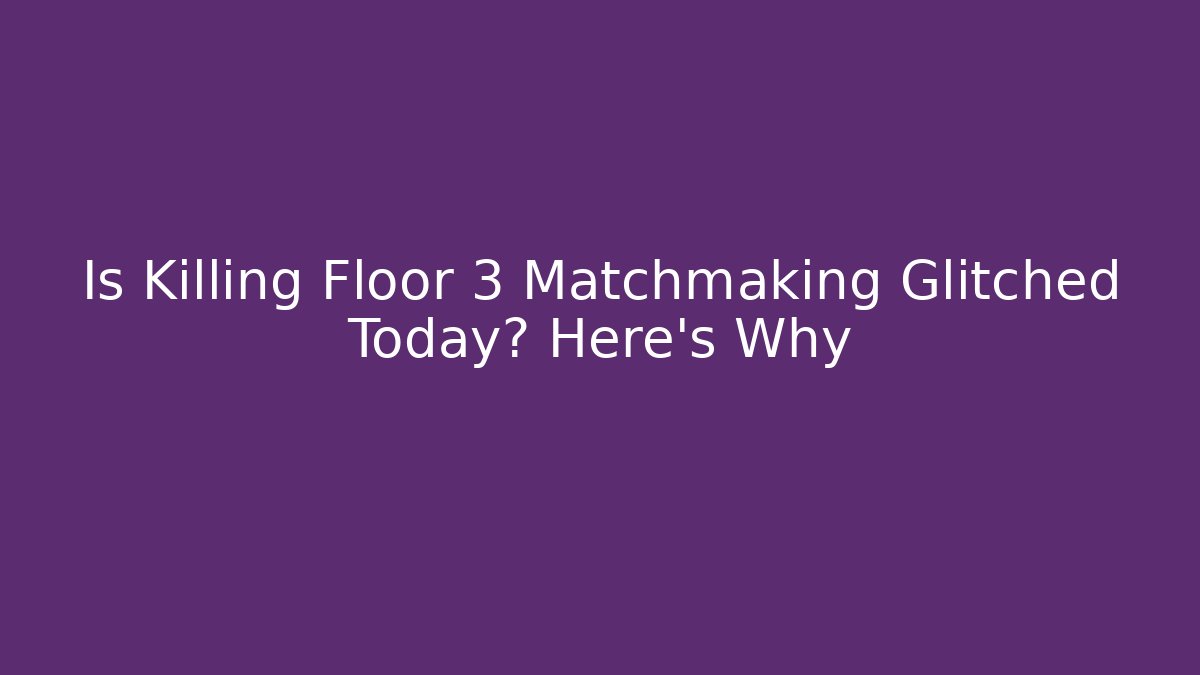 Is Killing Floor 3 Matchmaking Glitched Today? Here's Why