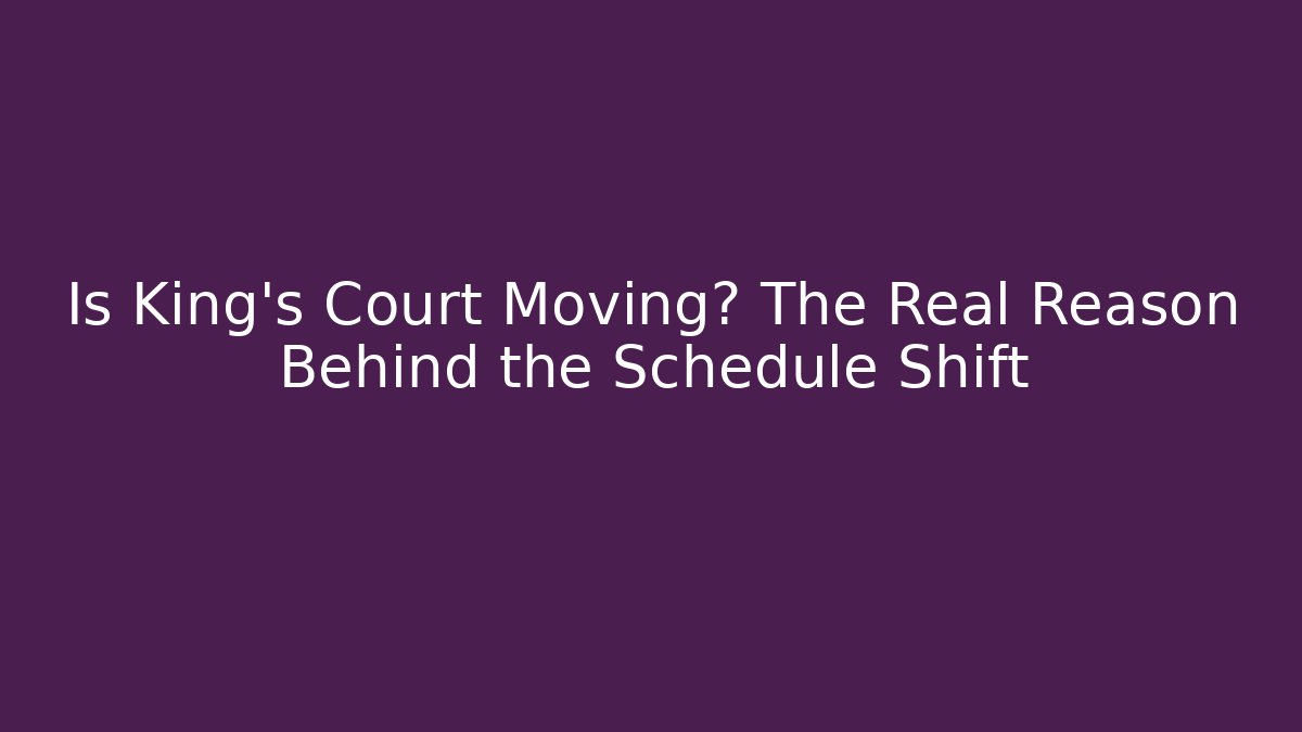 Is King's Court Moving? The Real Reason Behind the Schedule Shift