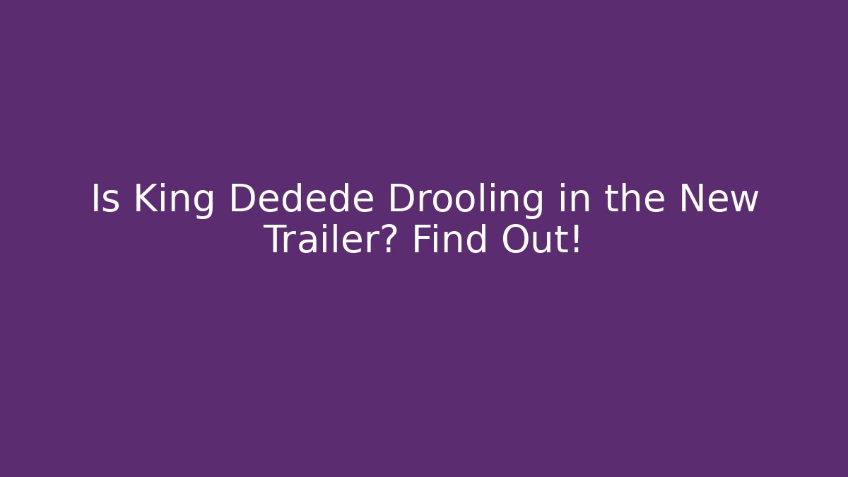 Is King Dedede Drooling in the New Trailer? Find Out!