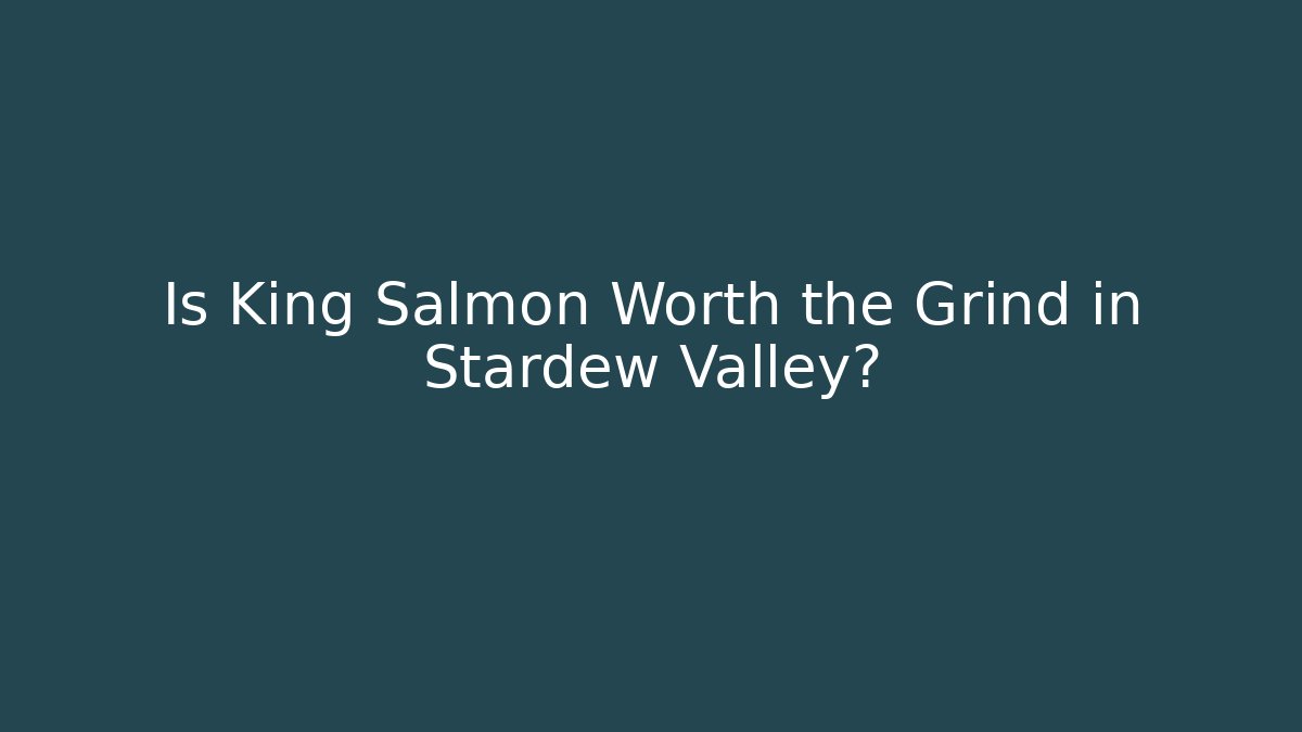 Is King Salmon Worth the Grind in Stardew Valley?