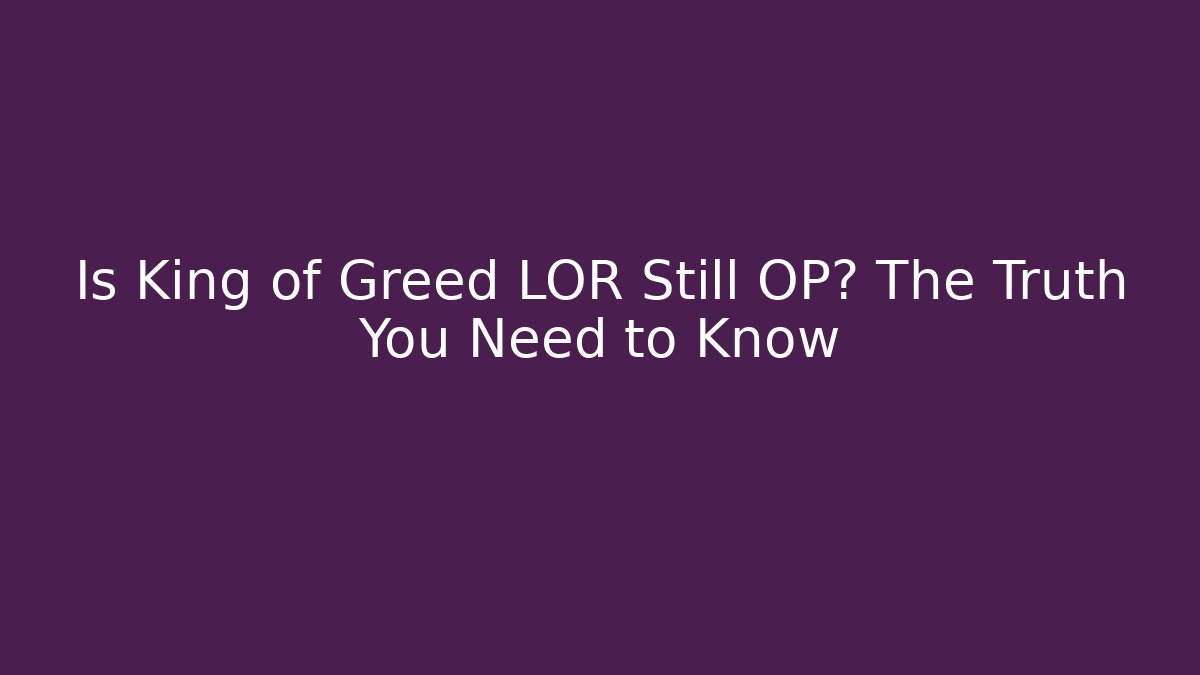 Is King of Greed LOR Still OP? The Truth You Need to Know