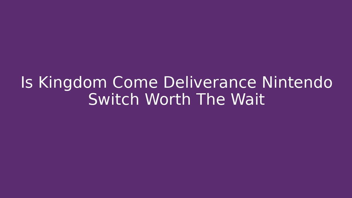 Is Kingdom Come Deliverance Nintendo Switch Worth The Wait