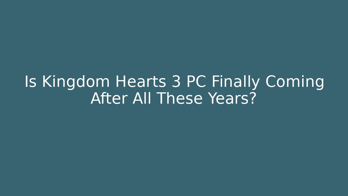 Is Kingdom Hearts 3 PC Finally Coming After All These Years?