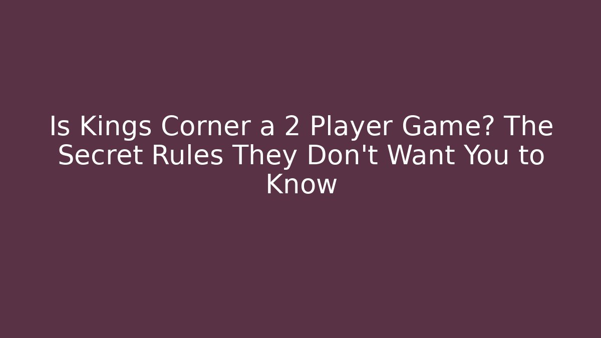 Is Kings Corner a 2 Player Game? The Secret Rules They Don’t Want You to Know